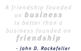 A friendship founded on business is better than a business founded on friendship - John D. Rockefeller