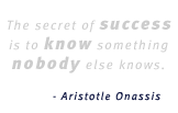 The secret of success is to know something nobody else knows. - Aristotle Onassis